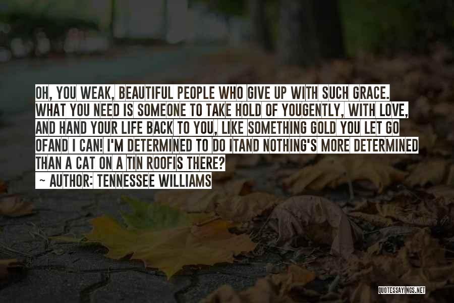 Tennessee Williams Quotes: Oh, You Weak, Beautiful People Who Give Up With Such Grace. What You Need Is Someone To Take Hold Of