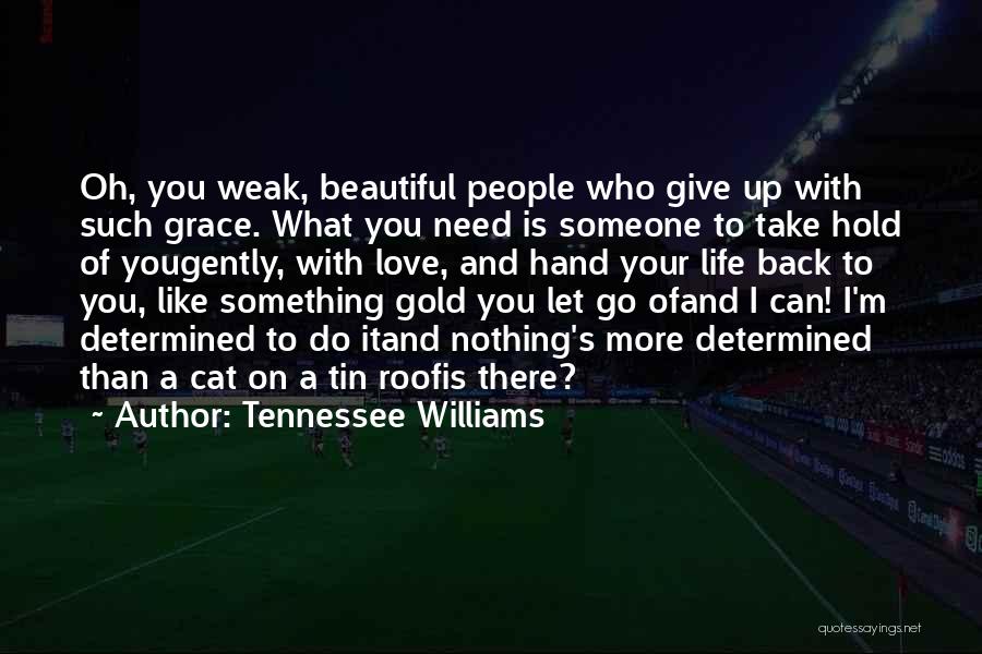 Tennessee Williams Quotes: Oh, You Weak, Beautiful People Who Give Up With Such Grace. What You Need Is Someone To Take Hold Of