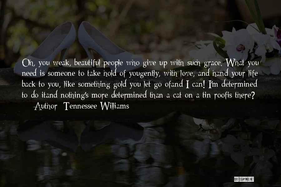 Tennessee Williams Quotes: Oh, You Weak, Beautiful People Who Give Up With Such Grace. What You Need Is Someone To Take Hold Of