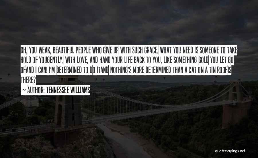Tennessee Williams Quotes: Oh, You Weak, Beautiful People Who Give Up With Such Grace. What You Need Is Someone To Take Hold Of