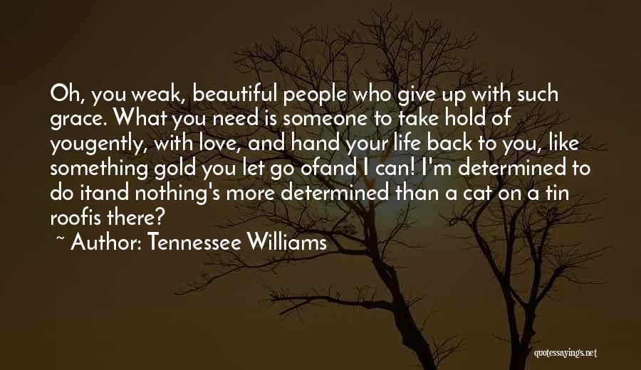 Tennessee Williams Quotes: Oh, You Weak, Beautiful People Who Give Up With Such Grace. What You Need Is Someone To Take Hold Of