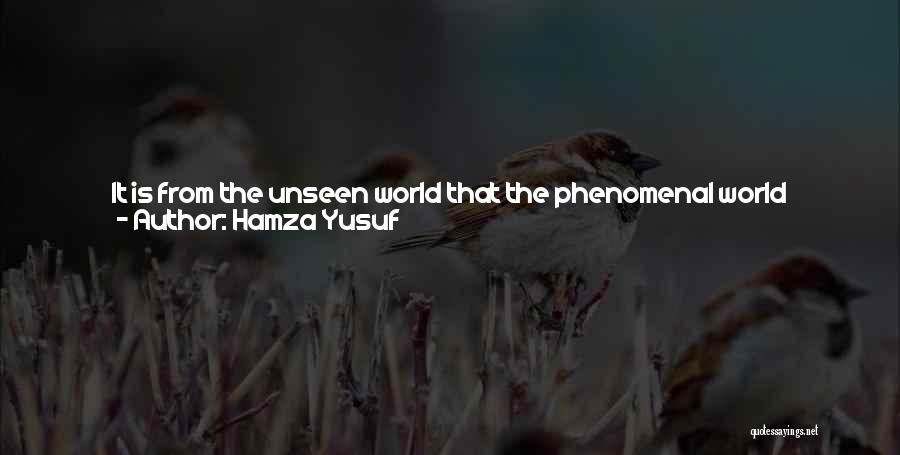 Hamza Yusuf Quotes: It Is From The Unseen World That The Phenomenal World Emerges, And It Is From The Unseen Realm Of Our