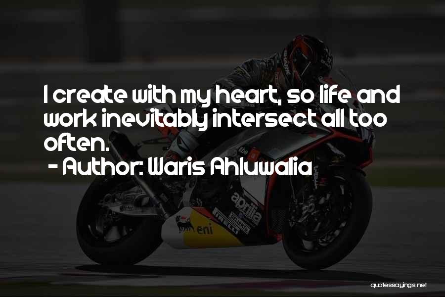 Waris Ahluwalia Quotes: I Create With My Heart, So Life And Work Inevitably Intersect All Too Often.