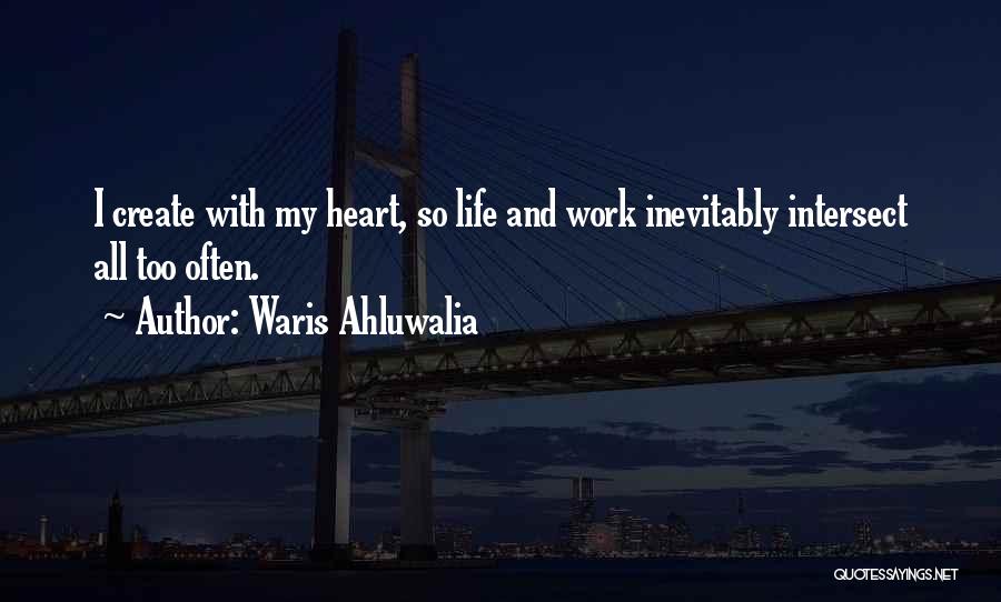 Waris Ahluwalia Quotes: I Create With My Heart, So Life And Work Inevitably Intersect All Too Often.