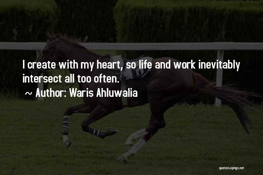 Waris Ahluwalia Quotes: I Create With My Heart, So Life And Work Inevitably Intersect All Too Often.