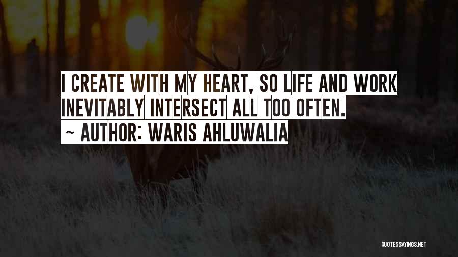 Waris Ahluwalia Quotes: I Create With My Heart, So Life And Work Inevitably Intersect All Too Often.
