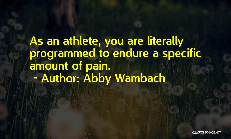 Abby Wambach Quotes: As An Athlete, You Are Literally Programmed To Endure A Specific Amount Of Pain.