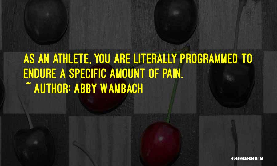 Abby Wambach Quotes: As An Athlete, You Are Literally Programmed To Endure A Specific Amount Of Pain.