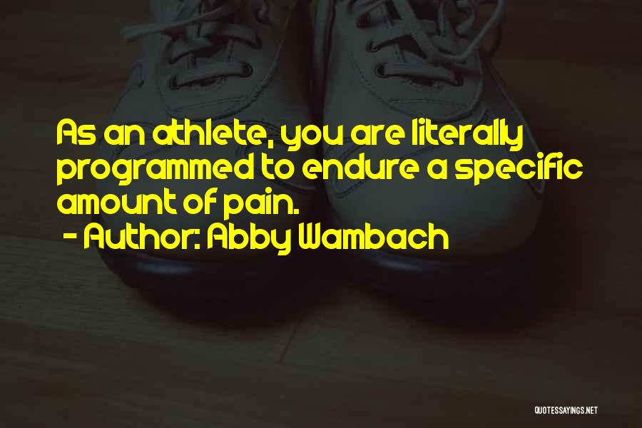 Abby Wambach Quotes: As An Athlete, You Are Literally Programmed To Endure A Specific Amount Of Pain.