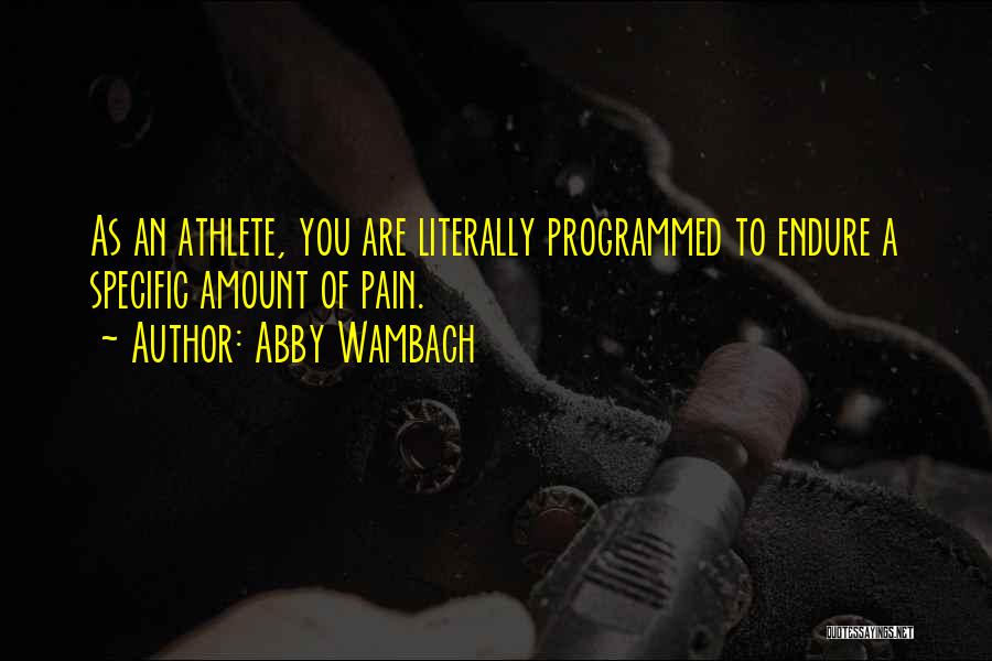 Abby Wambach Quotes: As An Athlete, You Are Literally Programmed To Endure A Specific Amount Of Pain.
