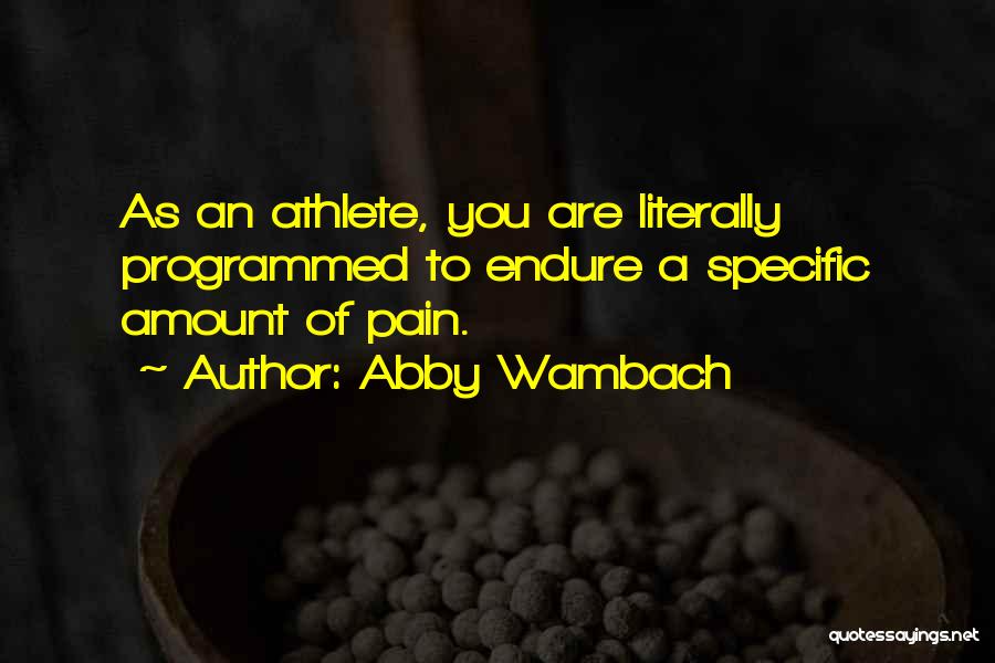 Abby Wambach Quotes: As An Athlete, You Are Literally Programmed To Endure A Specific Amount Of Pain.