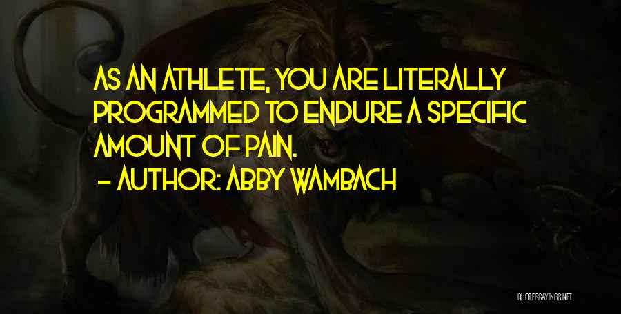 Abby Wambach Quotes: As An Athlete, You Are Literally Programmed To Endure A Specific Amount Of Pain.