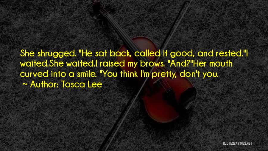 Tosca Lee Quotes: She Shrugged. He Sat Back, Called It Good, And Rested.i Waited.she Waited.i Raised My Brows. And?her Mouth Curved Into A