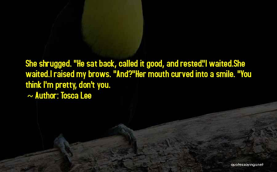 Tosca Lee Quotes: She Shrugged. He Sat Back, Called It Good, And Rested.i Waited.she Waited.i Raised My Brows. And?her Mouth Curved Into A