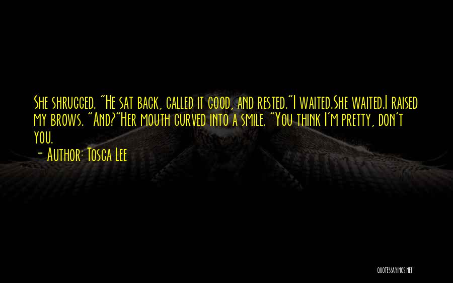 Tosca Lee Quotes: She Shrugged. He Sat Back, Called It Good, And Rested.i Waited.she Waited.i Raised My Brows. And?her Mouth Curved Into A