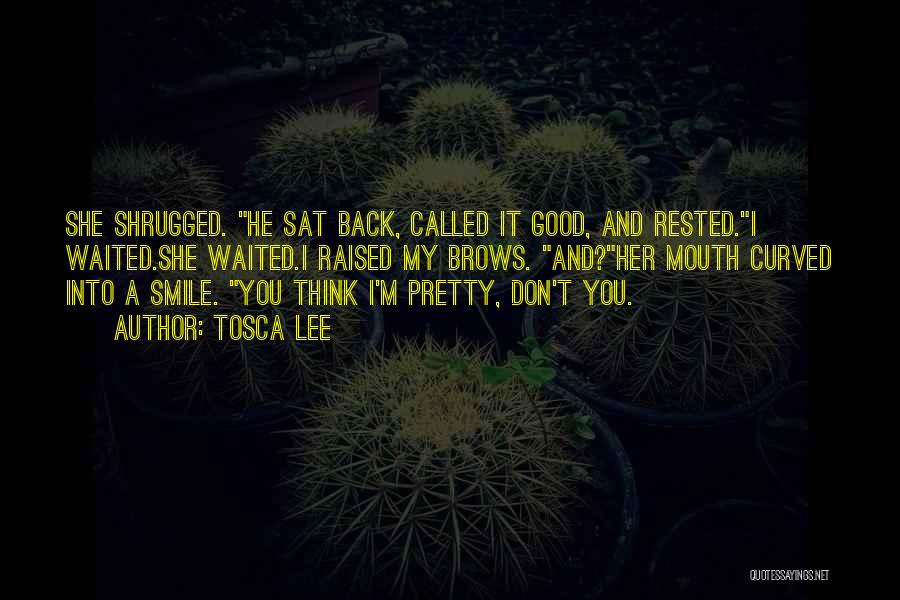 Tosca Lee Quotes: She Shrugged. He Sat Back, Called It Good, And Rested.i Waited.she Waited.i Raised My Brows. And?her Mouth Curved Into A