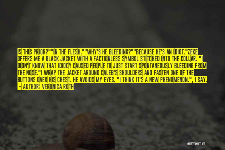 Veronica Roth Quotes: Is This Prior?in The Flesh.why's He Bleeding?because He's An Idiot.zeke Offers Me A Black Jacket With A Factionless Symbol Stitched