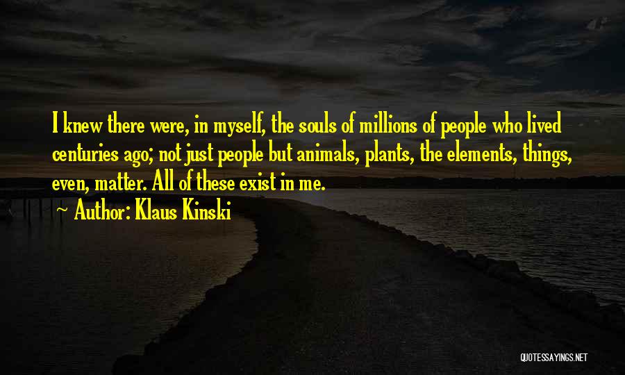 Klaus Kinski Quotes: I Knew There Were, In Myself, The Souls Of Millions Of People Who Lived Centuries Ago; Not Just People But