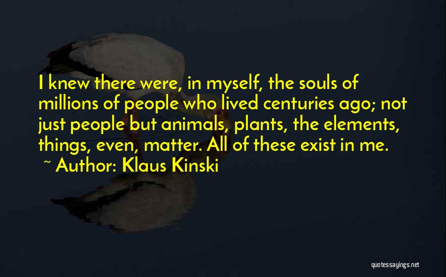 Klaus Kinski Quotes: I Knew There Were, In Myself, The Souls Of Millions Of People Who Lived Centuries Ago; Not Just People But
