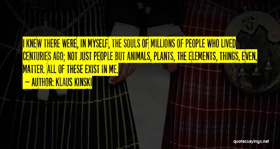 Klaus Kinski Quotes: I Knew There Were, In Myself, The Souls Of Millions Of People Who Lived Centuries Ago; Not Just People But