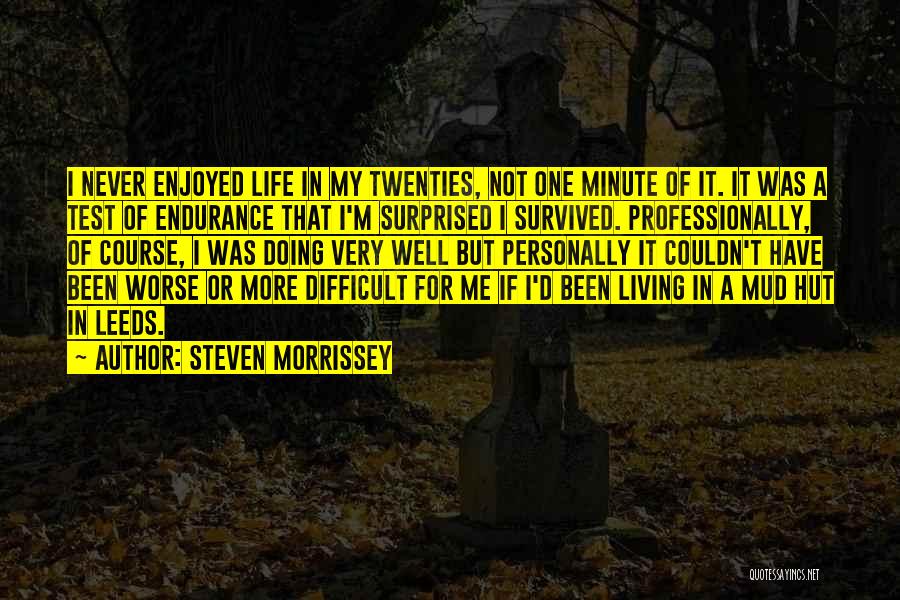 Steven Morrissey Quotes: I Never Enjoyed Life In My Twenties, Not One Minute Of It. It Was A Test Of Endurance That I'm