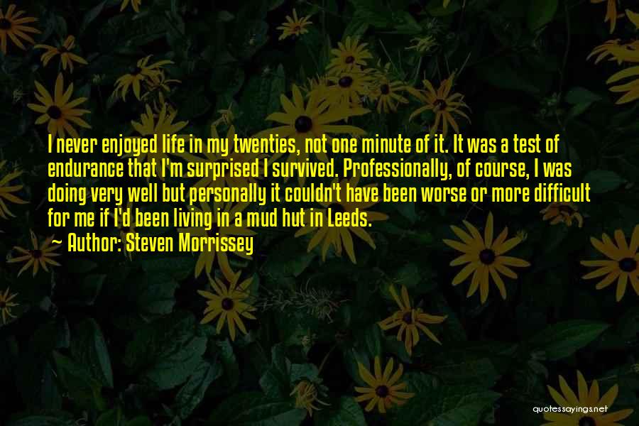 Steven Morrissey Quotes: I Never Enjoyed Life In My Twenties, Not One Minute Of It. It Was A Test Of Endurance That I'm