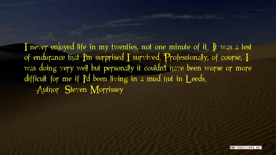 Steven Morrissey Quotes: I Never Enjoyed Life In My Twenties, Not One Minute Of It. It Was A Test Of Endurance That I'm