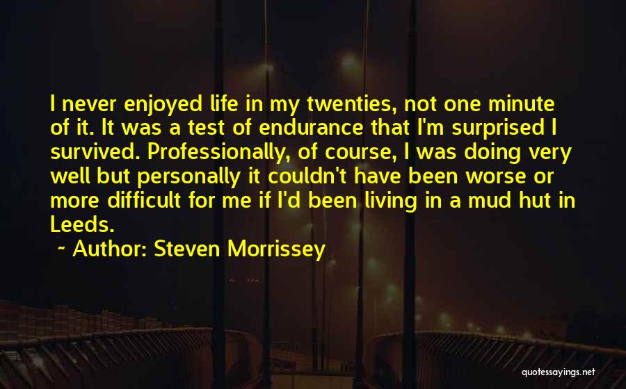 Steven Morrissey Quotes: I Never Enjoyed Life In My Twenties, Not One Minute Of It. It Was A Test Of Endurance That I'm