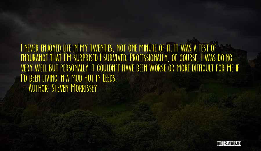 Steven Morrissey Quotes: I Never Enjoyed Life In My Twenties, Not One Minute Of It. It Was A Test Of Endurance That I'm