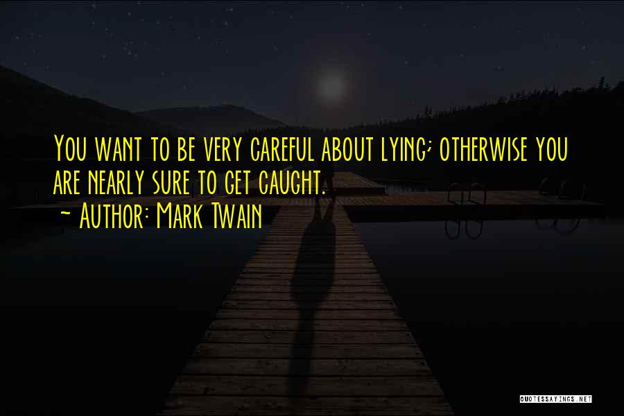 Mark Twain Quotes: You Want To Be Very Careful About Lying; Otherwise You Are Nearly Sure To Get Caught.