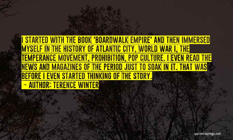 Terence Winter Quotes: I Started With The Book 'boardwalk Empire' And Then Immersed Myself In The History Of Atlantic City, World War I,