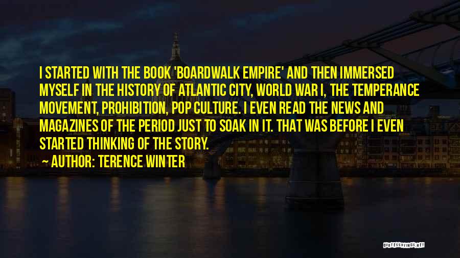 Terence Winter Quotes: I Started With The Book 'boardwalk Empire' And Then Immersed Myself In The History Of Atlantic City, World War I,