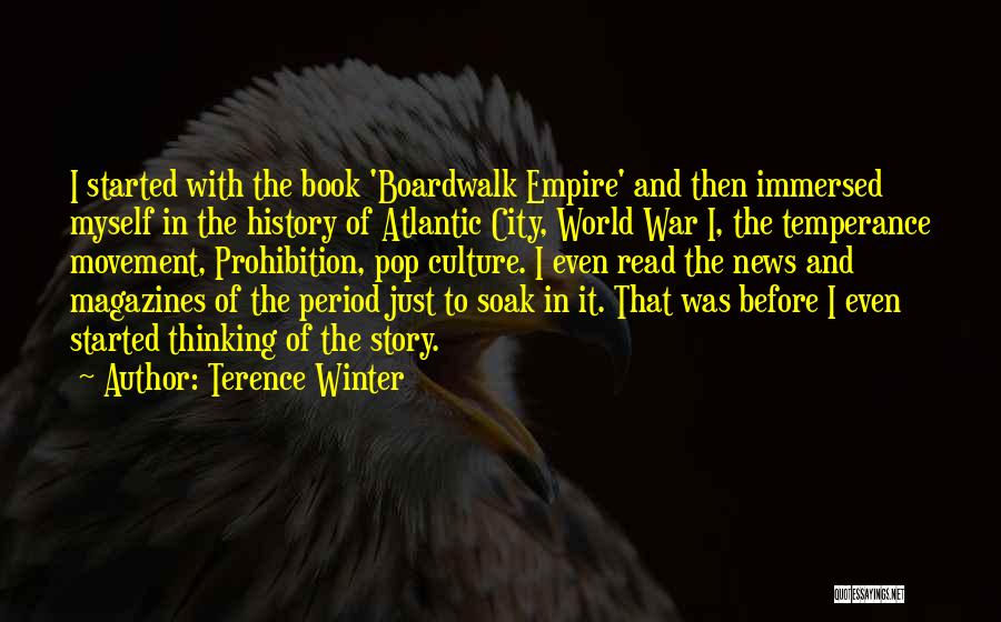 Terence Winter Quotes: I Started With The Book 'boardwalk Empire' And Then Immersed Myself In The History Of Atlantic City, World War I,