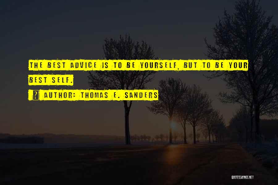 Thomas E. Sanders Quotes: The Best Advice Is To Be Yourself, But To Be Your Best Self.