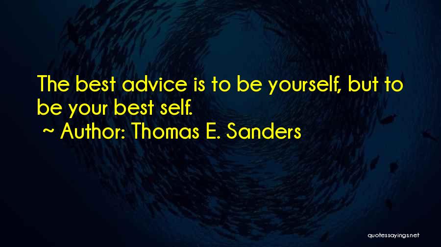 Thomas E. Sanders Quotes: The Best Advice Is To Be Yourself, But To Be Your Best Self.