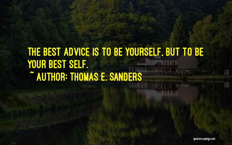 Thomas E. Sanders Quotes: The Best Advice Is To Be Yourself, But To Be Your Best Self.