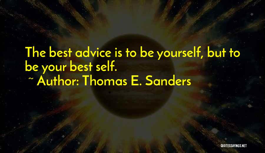 Thomas E. Sanders Quotes: The Best Advice Is To Be Yourself, But To Be Your Best Self.