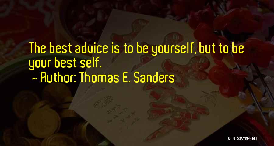 Thomas E. Sanders Quotes: The Best Advice Is To Be Yourself, But To Be Your Best Self.