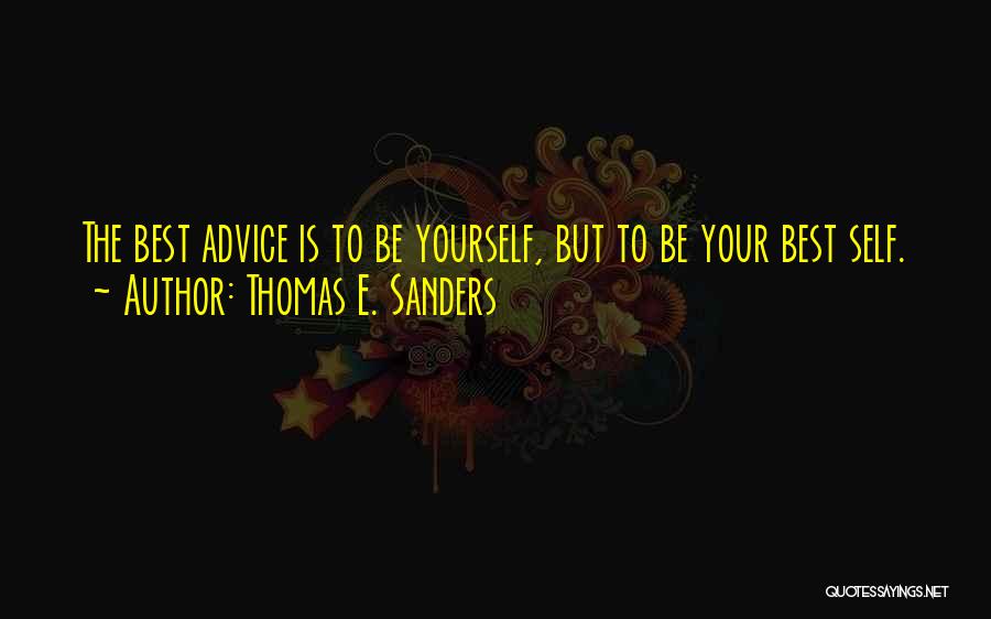 Thomas E. Sanders Quotes: The Best Advice Is To Be Yourself, But To Be Your Best Self.