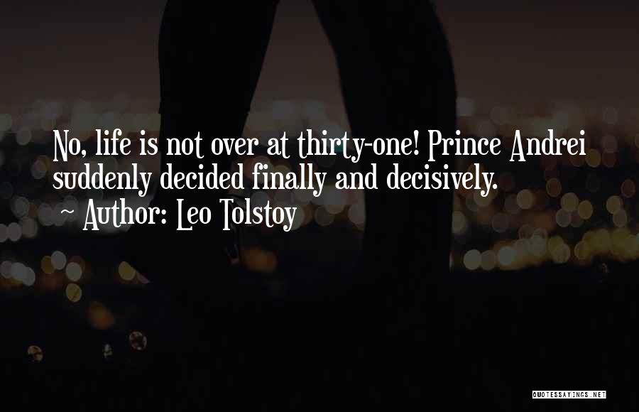Leo Tolstoy Quotes: No, Life Is Not Over At Thirty-one! Prince Andrei Suddenly Decided Finally And Decisively.