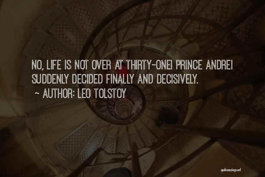 Leo Tolstoy Quotes: No, Life Is Not Over At Thirty-one! Prince Andrei Suddenly Decided Finally And Decisively.