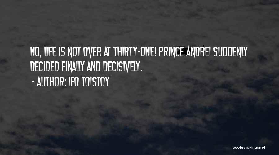 Leo Tolstoy Quotes: No, Life Is Not Over At Thirty-one! Prince Andrei Suddenly Decided Finally And Decisively.