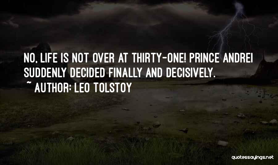 Leo Tolstoy Quotes: No, Life Is Not Over At Thirty-one! Prince Andrei Suddenly Decided Finally And Decisively.