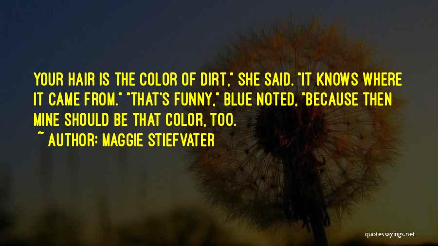 Maggie Stiefvater Quotes: Your Hair Is The Color Of Dirt, She Said. It Knows Where It Came From. That's Funny, Blue Noted, Because