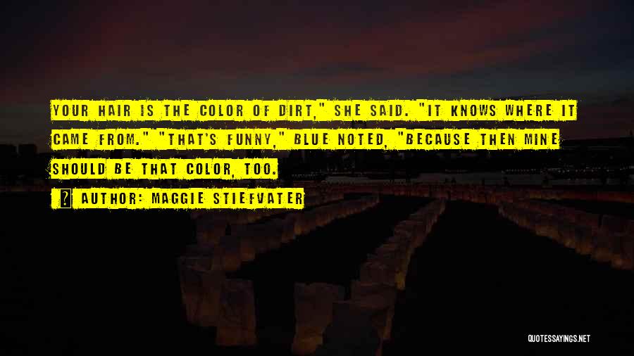 Maggie Stiefvater Quotes: Your Hair Is The Color Of Dirt, She Said. It Knows Where It Came From. That's Funny, Blue Noted, Because