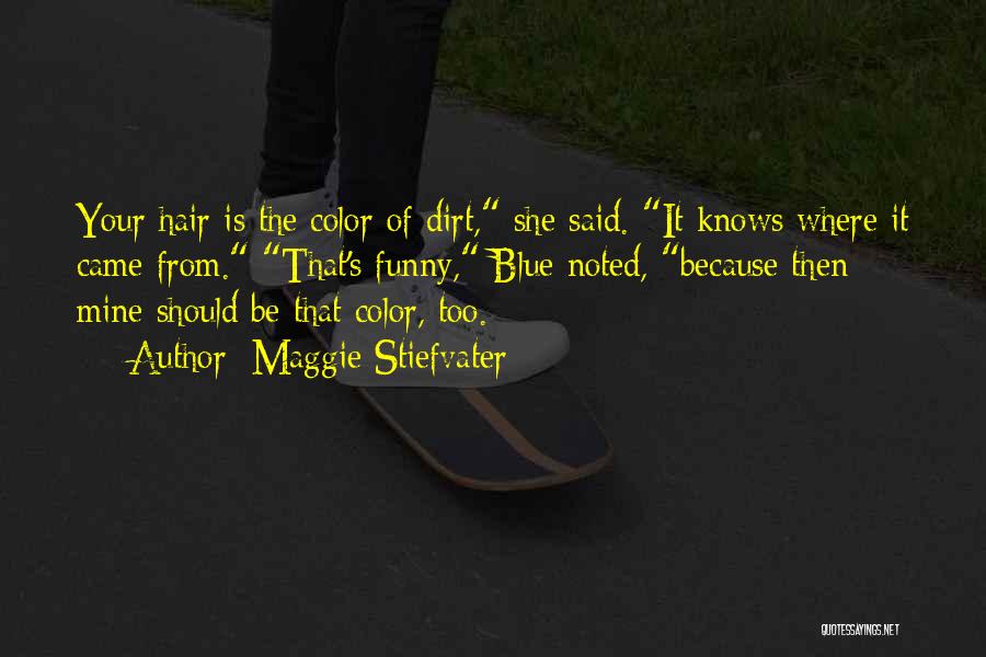 Maggie Stiefvater Quotes: Your Hair Is The Color Of Dirt, She Said. It Knows Where It Came From. That's Funny, Blue Noted, Because
