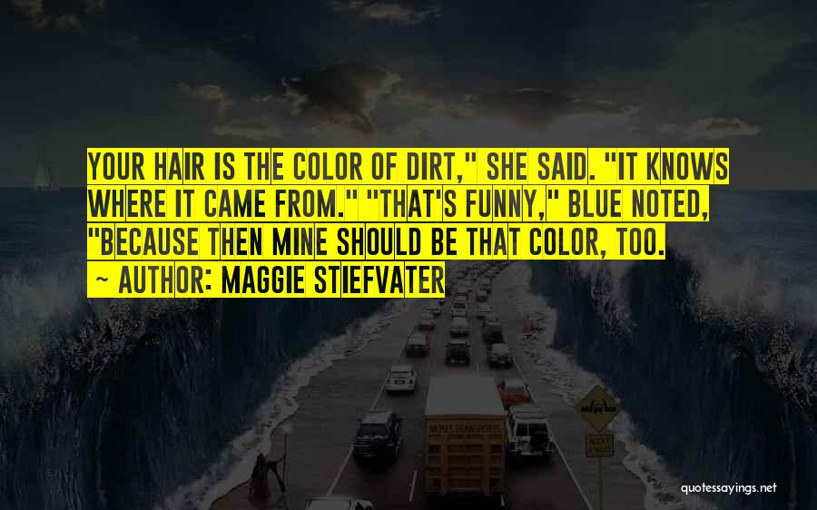 Maggie Stiefvater Quotes: Your Hair Is The Color Of Dirt, She Said. It Knows Where It Came From. That's Funny, Blue Noted, Because