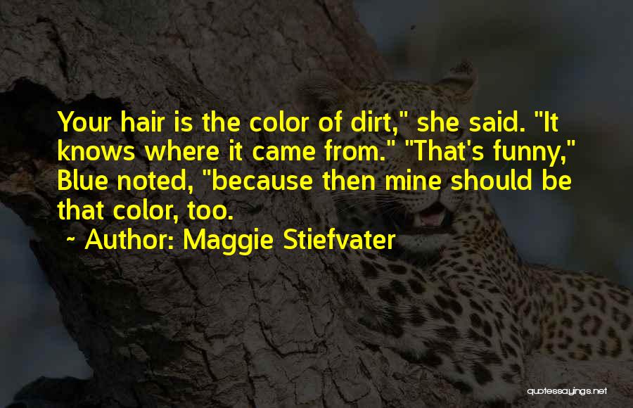 Maggie Stiefvater Quotes: Your Hair Is The Color Of Dirt, She Said. It Knows Where It Came From. That's Funny, Blue Noted, Because