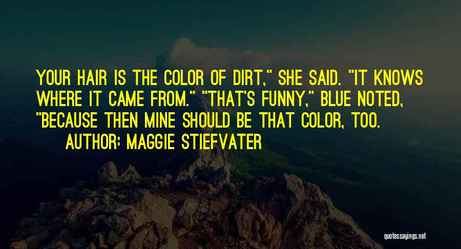 Maggie Stiefvater Quotes: Your Hair Is The Color Of Dirt, She Said. It Knows Where It Came From. That's Funny, Blue Noted, Because