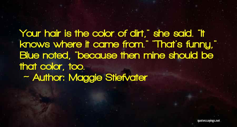 Maggie Stiefvater Quotes: Your Hair Is The Color Of Dirt, She Said. It Knows Where It Came From. That's Funny, Blue Noted, Because